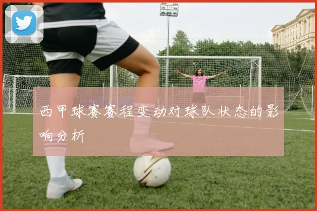 西甲球赛赛程变动对球队状态的影响分析