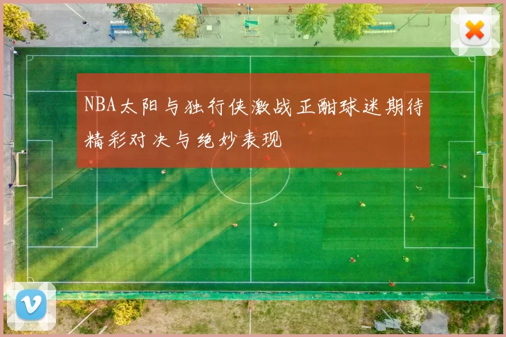 NBA太阳与独行侠激战正酣球迷期待精彩对决与绝妙表现