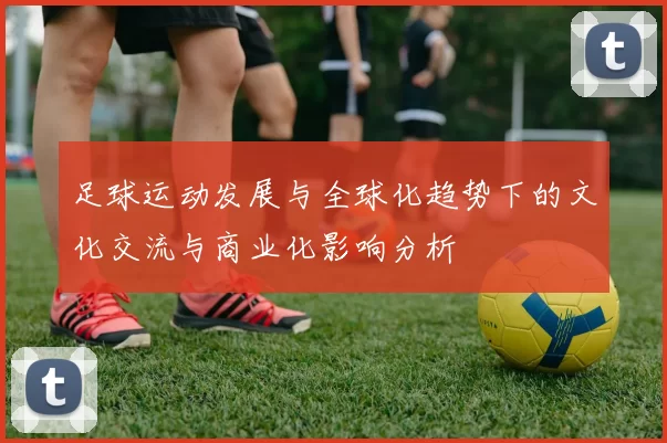 足球运动发展与全球化趋势下的文化交流与商业化影响分析