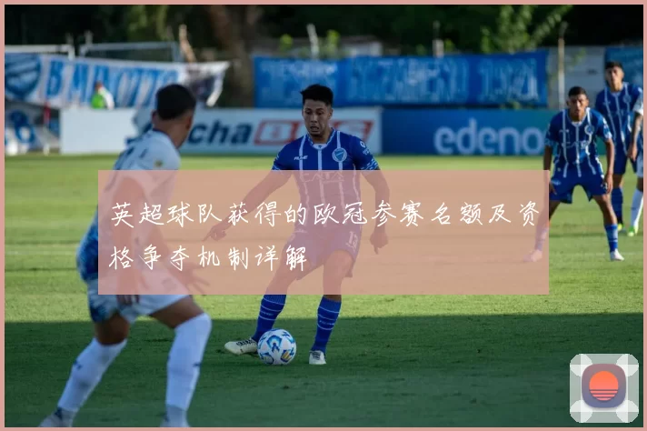英超球队获得的欧冠参赛名额及资格争夺机制详解