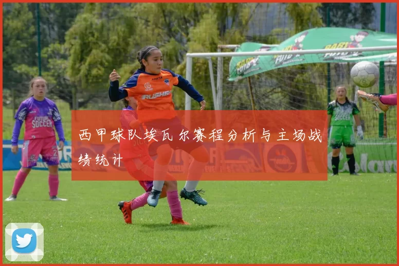 西甲球队埃瓦尔赛程分析与主场战绩统计