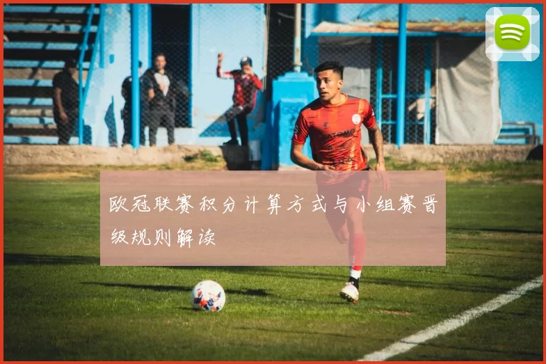 欧冠联赛积分计算方式与小组赛晋级规则解读