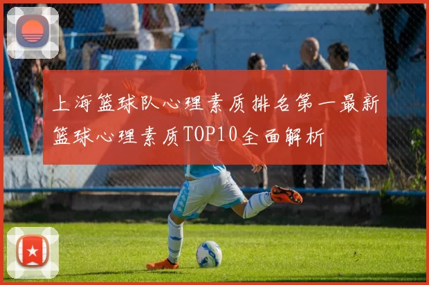上海篮球队心理素质排名第一最新篮球心理素质TOP10全面解析