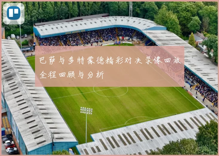 巴萨与多特蒙德精彩对决录像回放全程回顾与分析