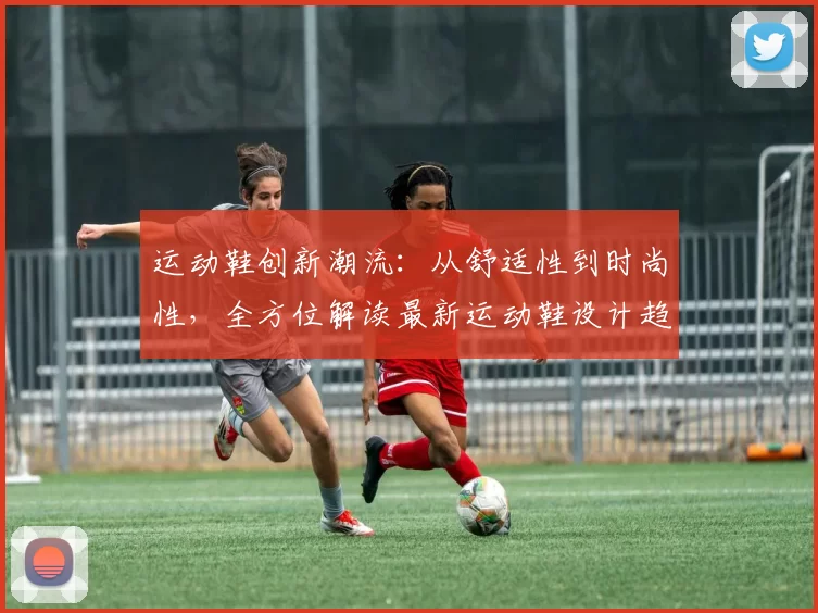 运动鞋创新潮流：从舒适性到时尚性，全方位解读最新运动鞋设计趋势