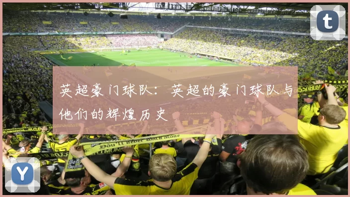 英超豪门球队：英超的豪门球队与他们的辉煌历史