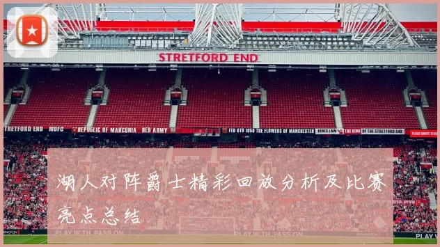湖人对阵爵士精彩回放分析及比赛亮点总结