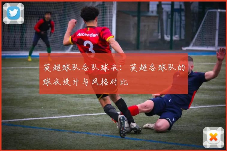 英超球队各队球衣：英超各球队的球衣设计与风格对比