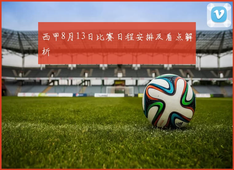 西甲8月13日比赛日程安排及看点解析