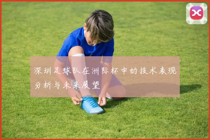 深圳足球队在洲际杯中的技术表现分析与未来展望