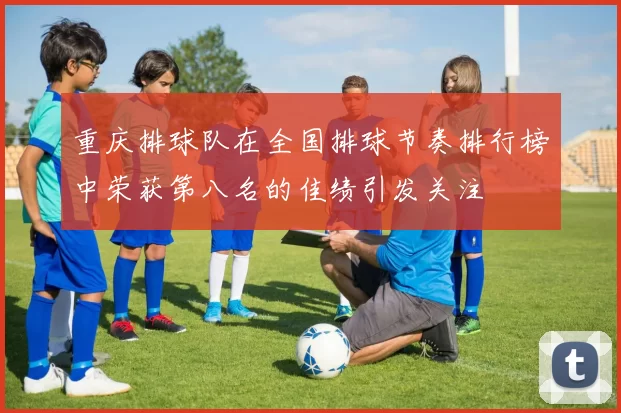 重庆排球队在全国排球节奏排行榜中荣获第八名的佳绩引发关注