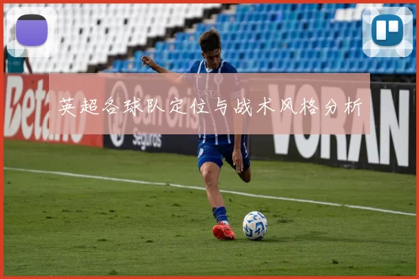 英超各球队定位与战术风格分析