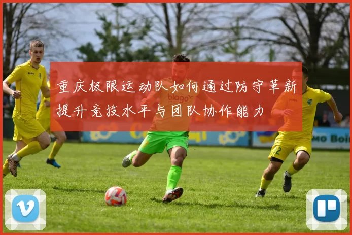 重庆极限运动队如何通过防守革新提升竞技水平与团队协作能力