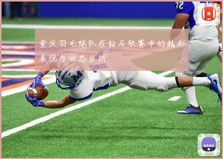 重庆羽毛球队在钻石联赛中的精彩表现与状态分析