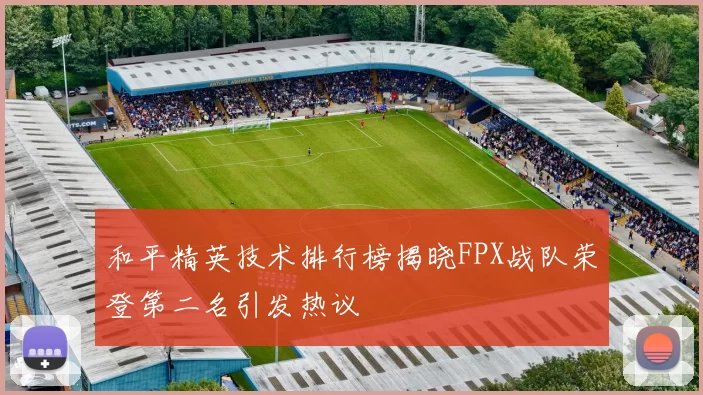 和平精英技术排行榜揭晓FPX战队荣登第二名引发热议