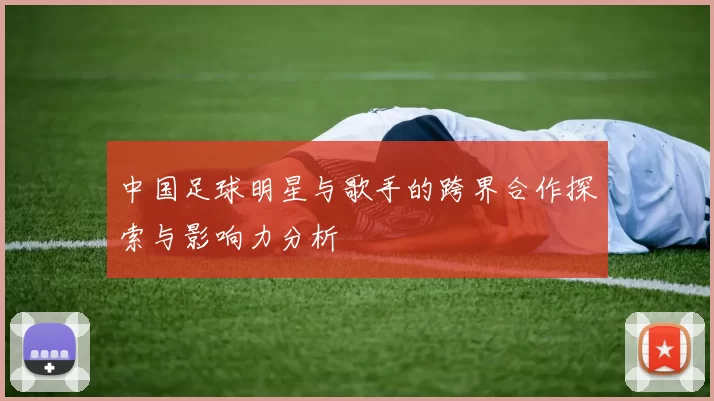 中国足球明星与歌手的跨界合作探索与影响力分析