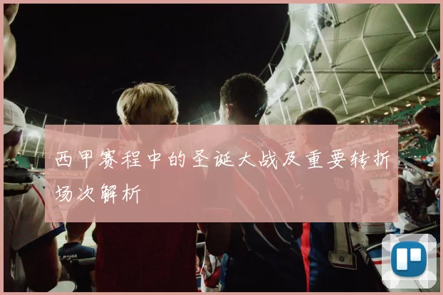西甲赛程中的圣诞大战及重要转折场次解析