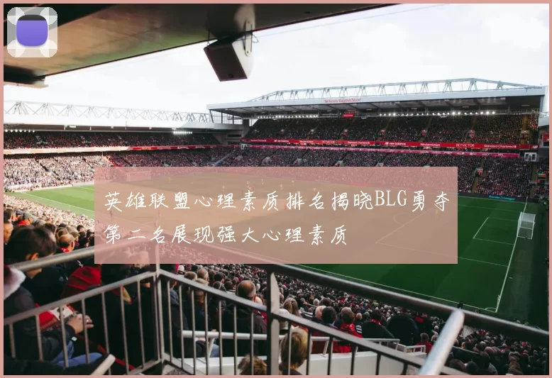 英雄联盟心理素质排名揭晓BLG勇夺第二名展现强大心理素质