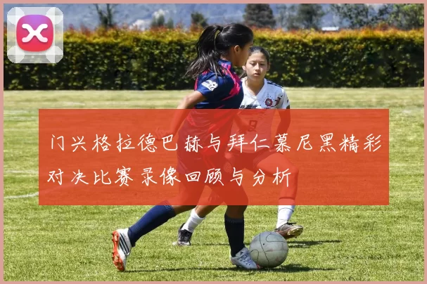 门兴格拉德巴赫与拜仁慕尼黑精彩对决比赛录像回顾与分析