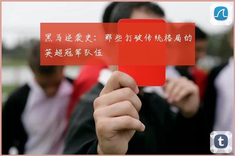 黑马逆袭史：那些打破传统格局的英超冠军队伍