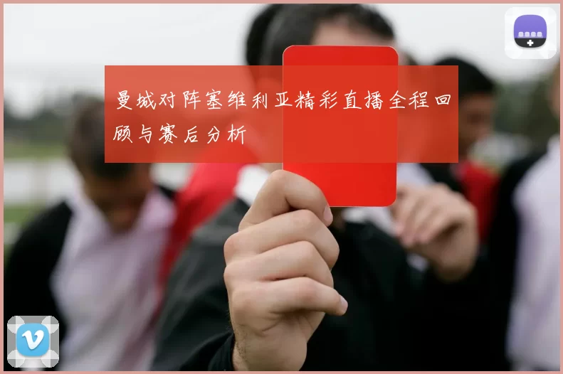 曼城对阵塞维利亚精彩直播全程回顾与赛后分析