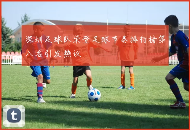 深圳足球队荣登足球节奏排行榜第八名引发热议