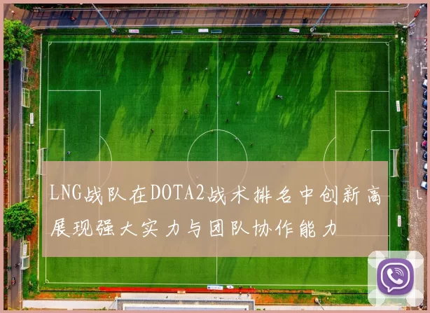 LNG战队在DOTA2战术排名中创新高展现强大实力与团队协作能力