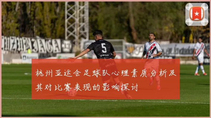 杭州亚运会足球队心理素质分析及其对比赛表现的影响探讨
