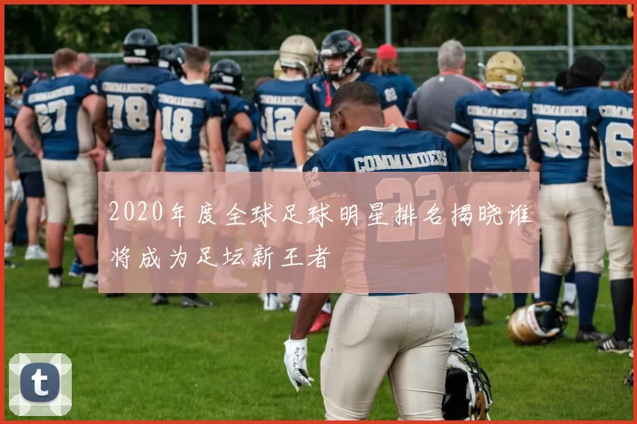 2020年度全球足球明星排名揭晓谁将成为足坛新王者
