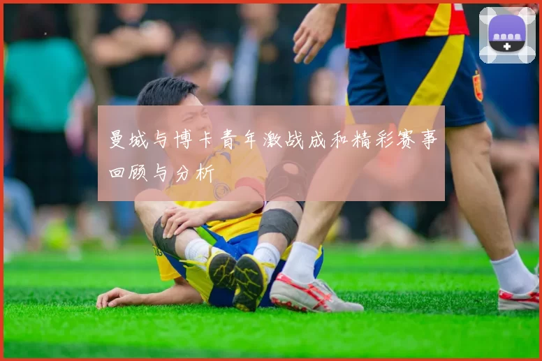 曼城与博卡青年激战成和精彩赛事回顾与分析