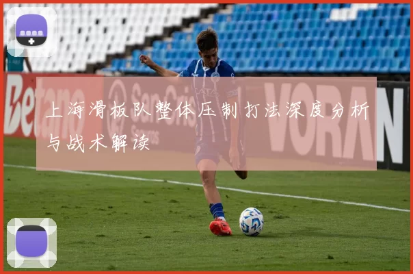 上海滑板队整体压制打法深度分析与战术解读