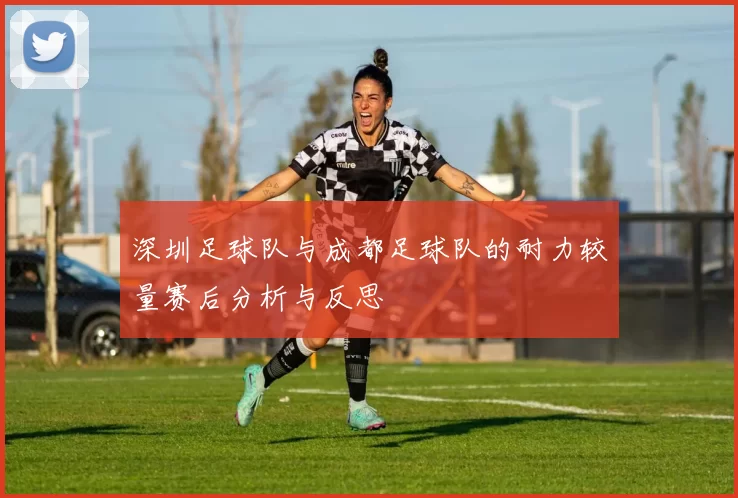 深圳足球队与成都足球队的耐力较量赛后分析与反思