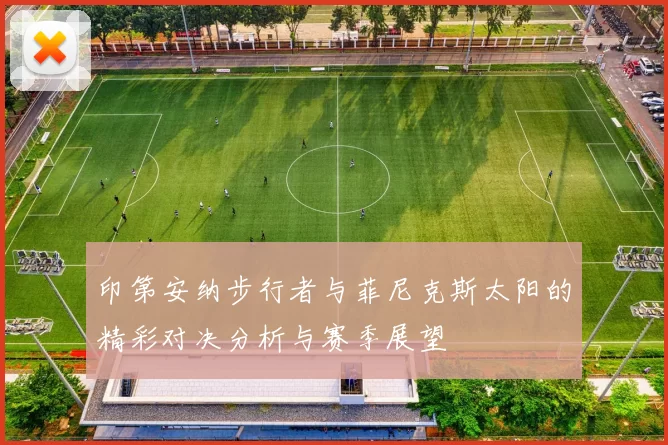 印第安纳步行者与菲尼克斯太阳的精彩对决分析与赛季展望